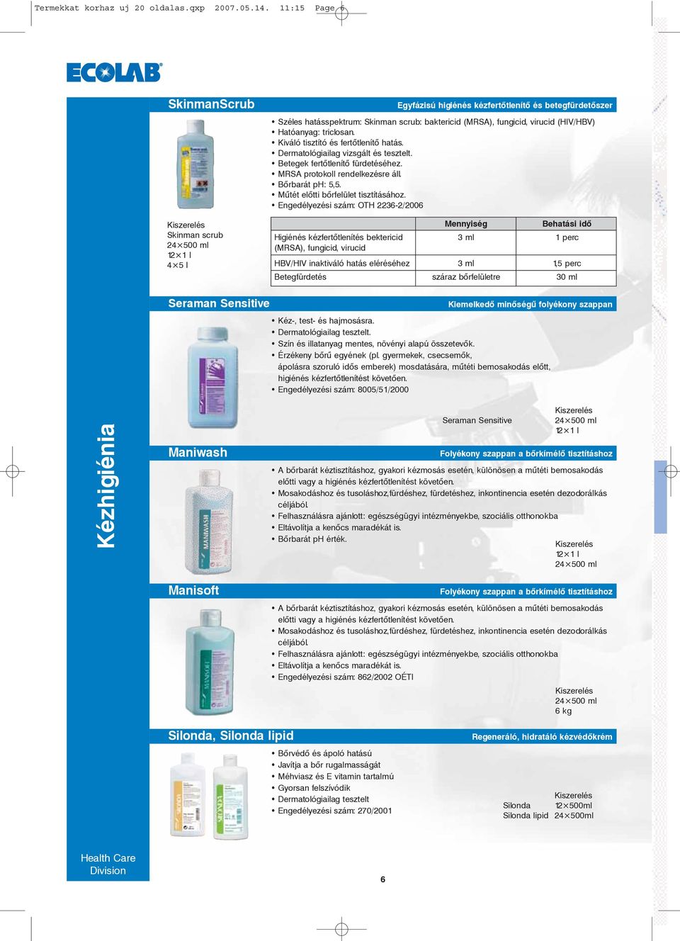 (HIV/HBV) Hatóanyag: triclosan. Kiváló tisztító és fertõtlenítõ hatás. Dermatológiailag vizsgált és tesztelt. Betegek fertõtlenítõ fürdetéséhez. MRSA protokoll rendelkezésre áll. Bõrbarát ph: 5,5.