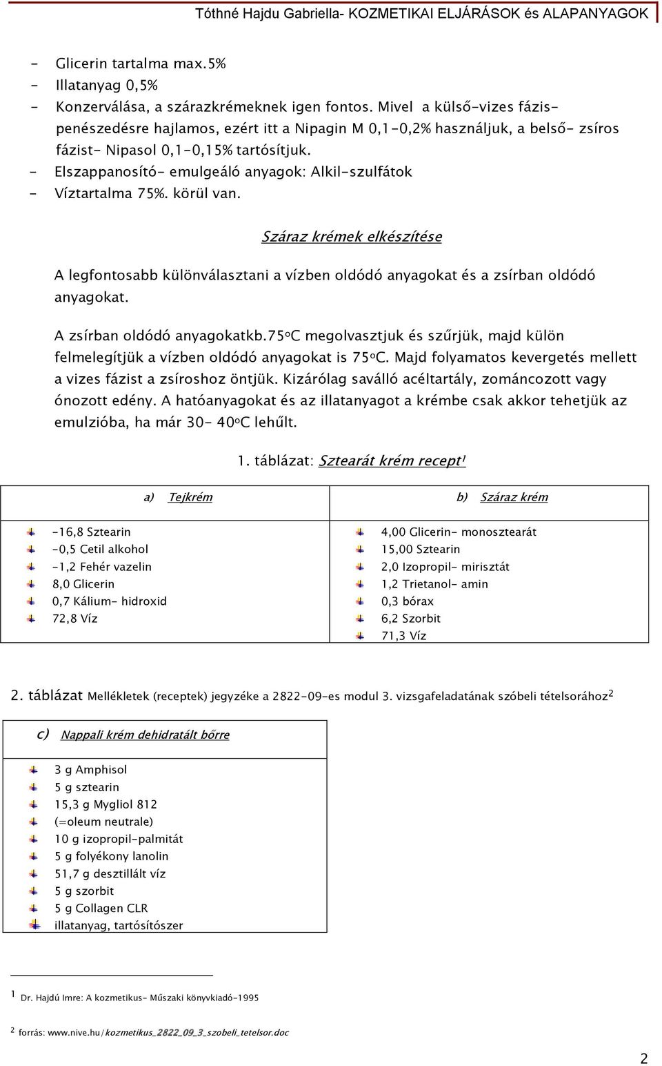 - Elszappanosító- emulgeáló anyagok: Alkil-szulfátok - Víztartalma 75%. körül van. Száraz krémek elkészítése A legfontosabb különválasztani a vízben oldódó anyagokat és a zsírban oldódó anyagokat.