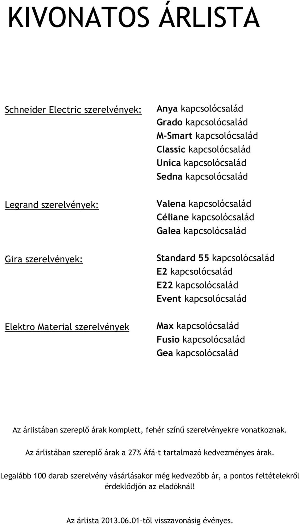 Material szerelvények Max kapcsolócsalád Fusio kapcsolócsalád Gea kapcsolócsalád Az árlistában szereplő árak komplett, fehér színű szerelvényekre vonatkoznak.