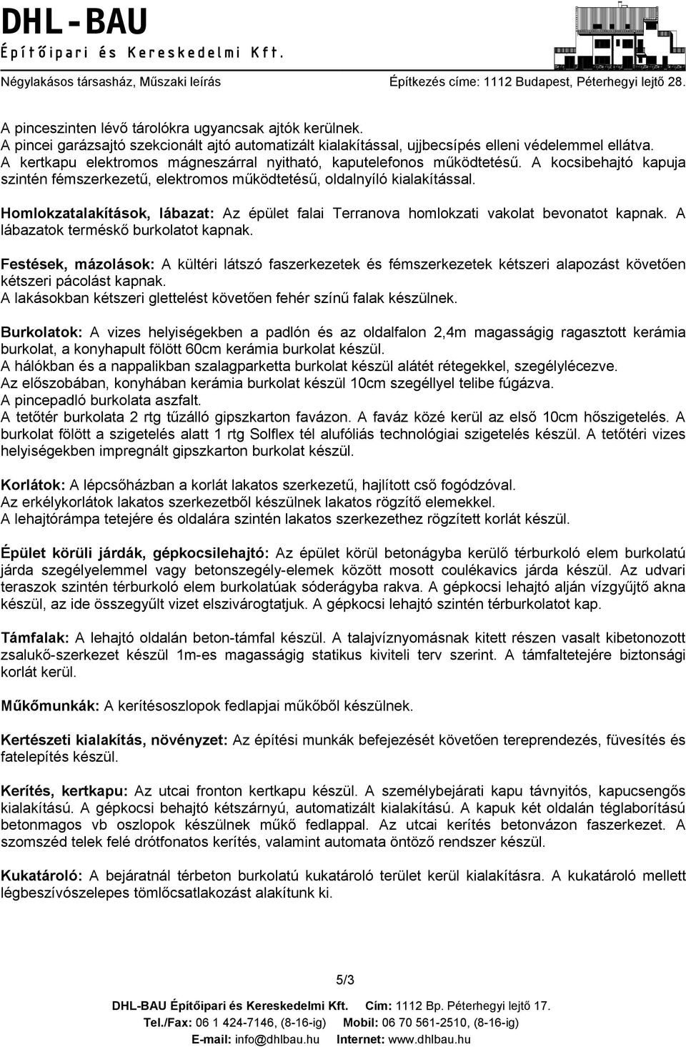 Homlokzatalakítások, lábazat: Az épület falai Terranova homlokzati vakolat bevonatot kapnak. A lábazatok terméskő burkolatot kapnak.