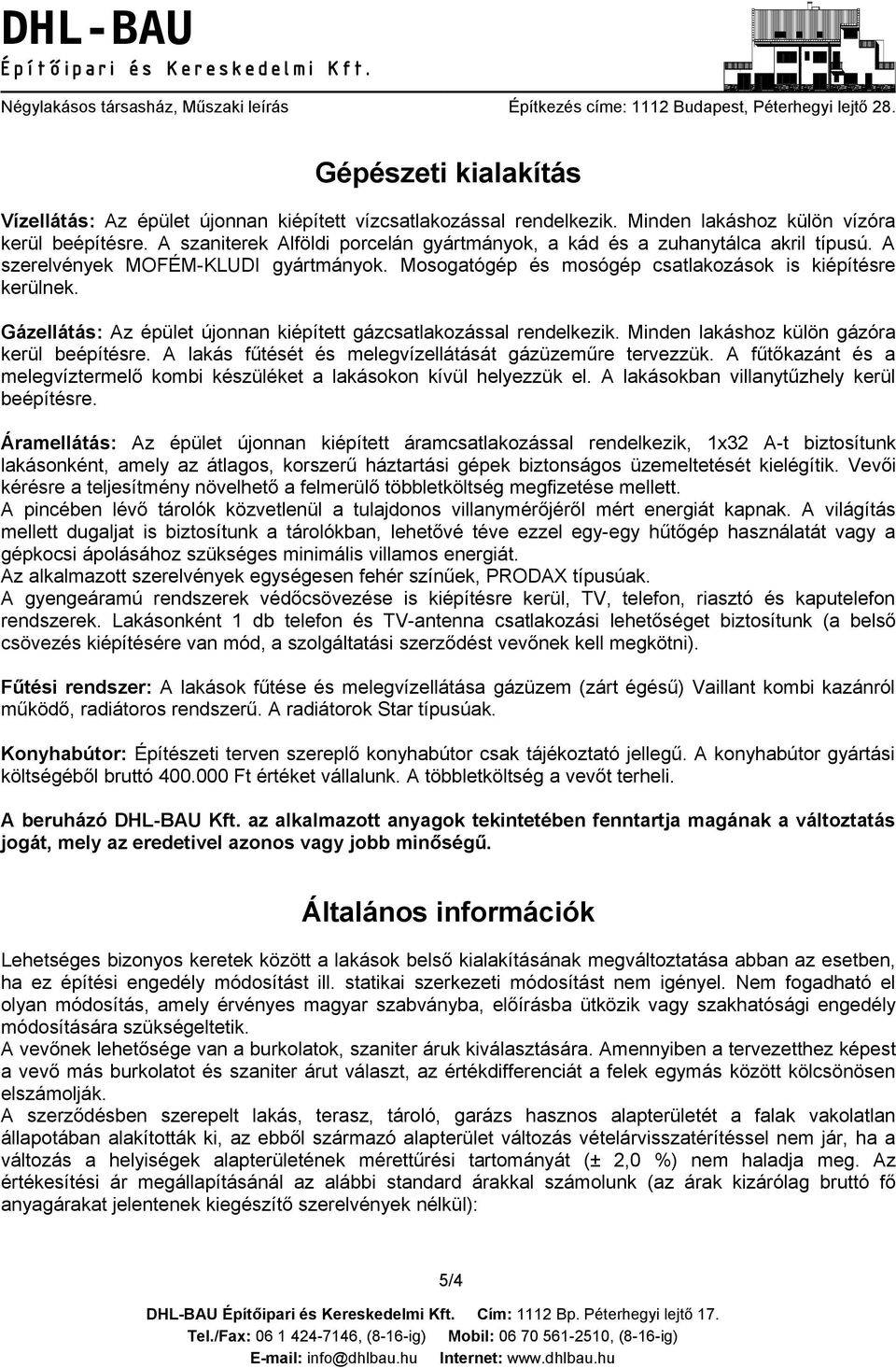 Gázellátás: Az épület újonnan kiépített gázcsatlakozással rendelkezik. Minden lakáshoz külön gázóra kerül beépítésre. A lakás fűtését és melegvízellátását gázüzeműre tervezzük.