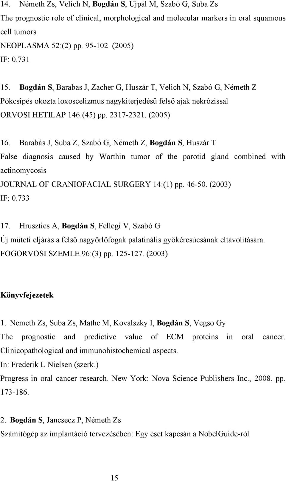 (2005) 16. Barabás J, Suba Z, Szabó G, Németh Z, Bogdán S, Huszár T False diagnosis caused by Warthin tumor of the parotid gland combined with actinomycosis JOURNAL OF CRANIOFACIAL SURGERY 14:(1) pp.