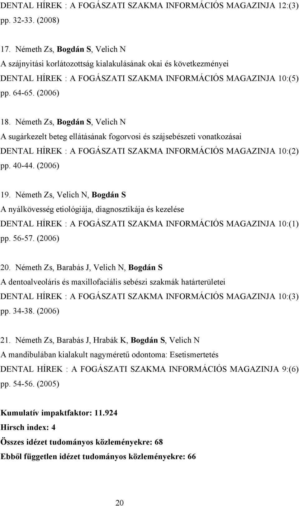 Németh Zs, Bogdán S, Velich N A sugárkezelt beteg ellátásának fogorvosi és szájsebészeti vonatkozásai DENTAL HÍREK : A FOGÁSZATI SZAKMA INFORMÁCIÓS MAGAZINJA 10:(2) pp. 40-44. (2006) 19.