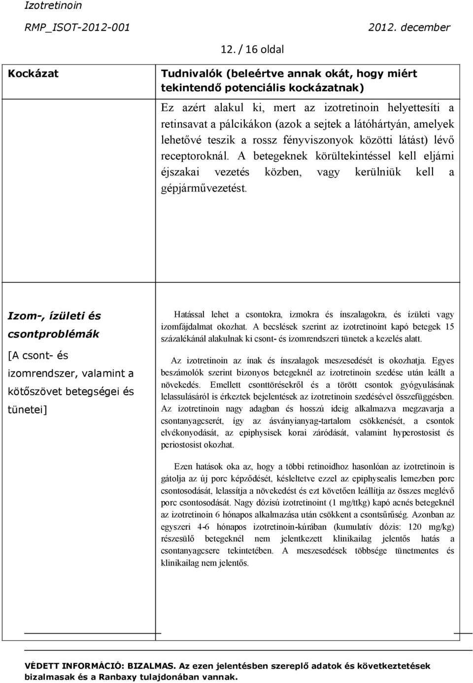 A betegeknek körültekintéssel kell eljárni éjszakai vezetés közben, vagy kerülniük kell a gépjárművezetést.