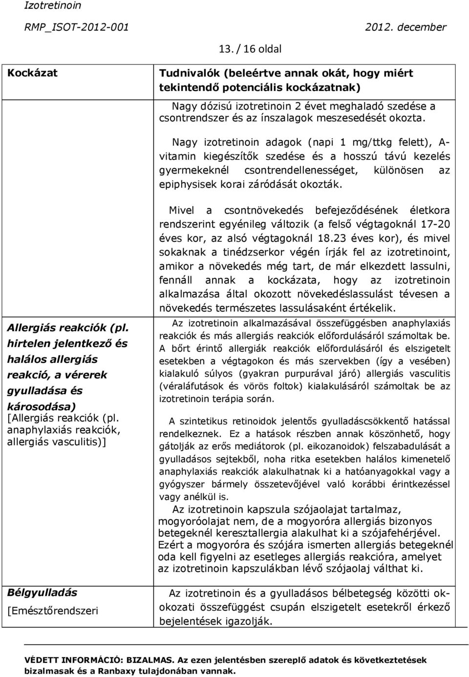 Nagy izotretinoin adagok (napi 1 mg/ttkg felett), A- vitamin kiegészítők szedése és a hosszú távú kezelés gyermekeknél csontrendellenességet, különösen az epiphysisek korai záródását okozták.