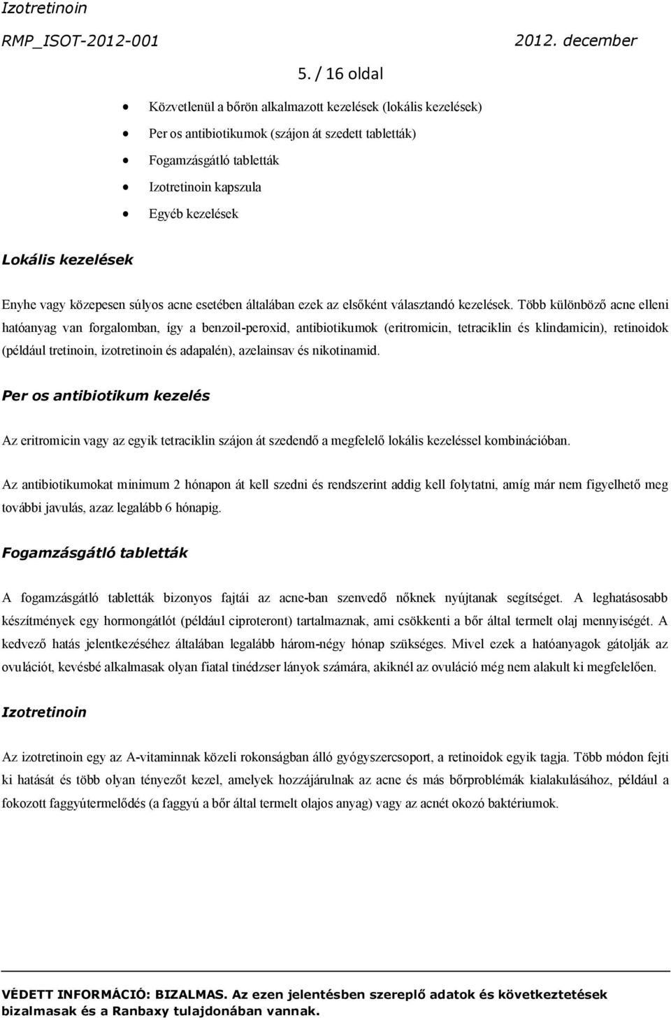Több különböző acne elleni hatóanyag van forgalomban, így a benzoil-peroxid, antibiotikumok (eritromicin, tetraciklin és klindamicin), retinoidok (például tretinoin, izotretinoin és adapalén),