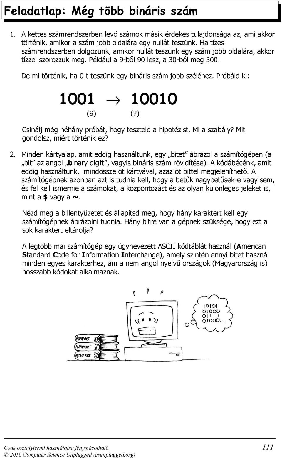 De mi történik, ha 0-t teszünk egy bináris szám jobb széléhez. Próbáld ki: 1001 10010 (9) (?) Csinálj még néhány próbát, hogy teszteld a hipotézist. Mi a szabály? Mit gondolsz, miért történik ez? 2.