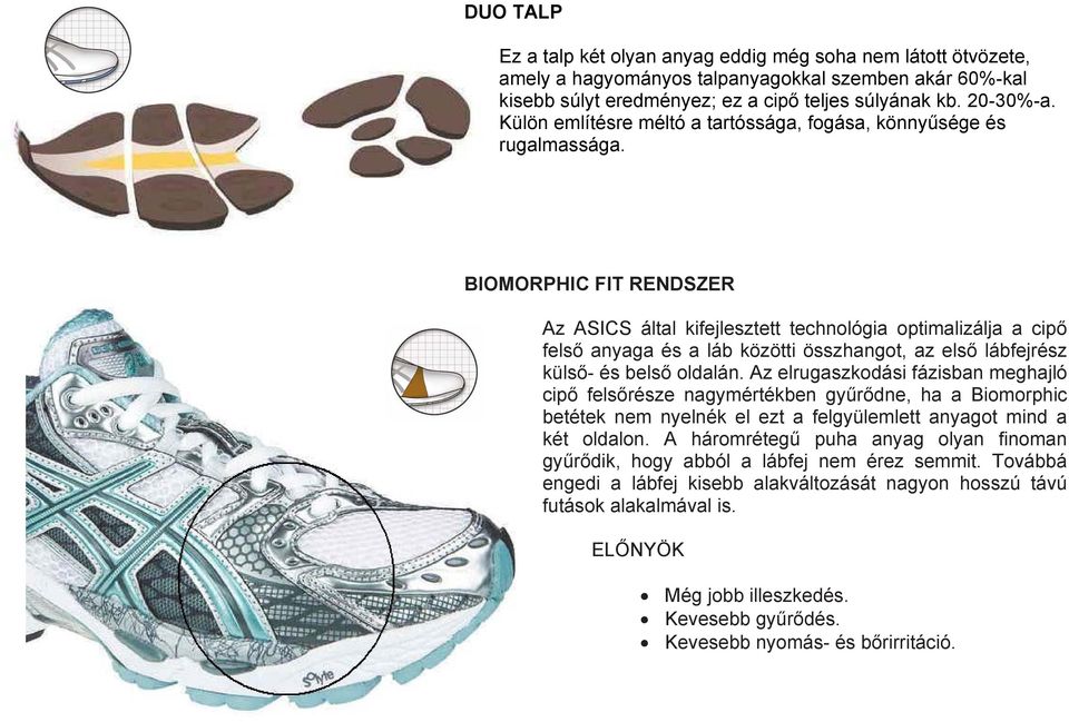BIOMORPHIC FIT RENDSZER Az ASICS által kifejlesztett technológia optimalizálja a cipő felső anyaga és a láb közötti összhangot, az első lábfejrész külső- és belső oldalán.