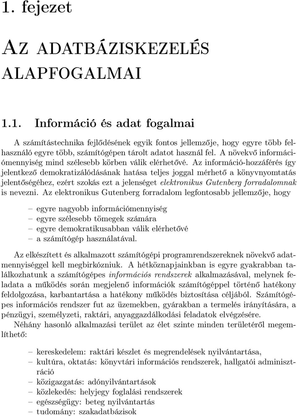 Az információ-hozzáférés így jelentkező demokratizálódásának hatása teljes joggal mérhető a könyvnyomtatás jelentőségéhez, ezért szokás ezt a jelenséget elektronikus Gutenberg forradalomnak is