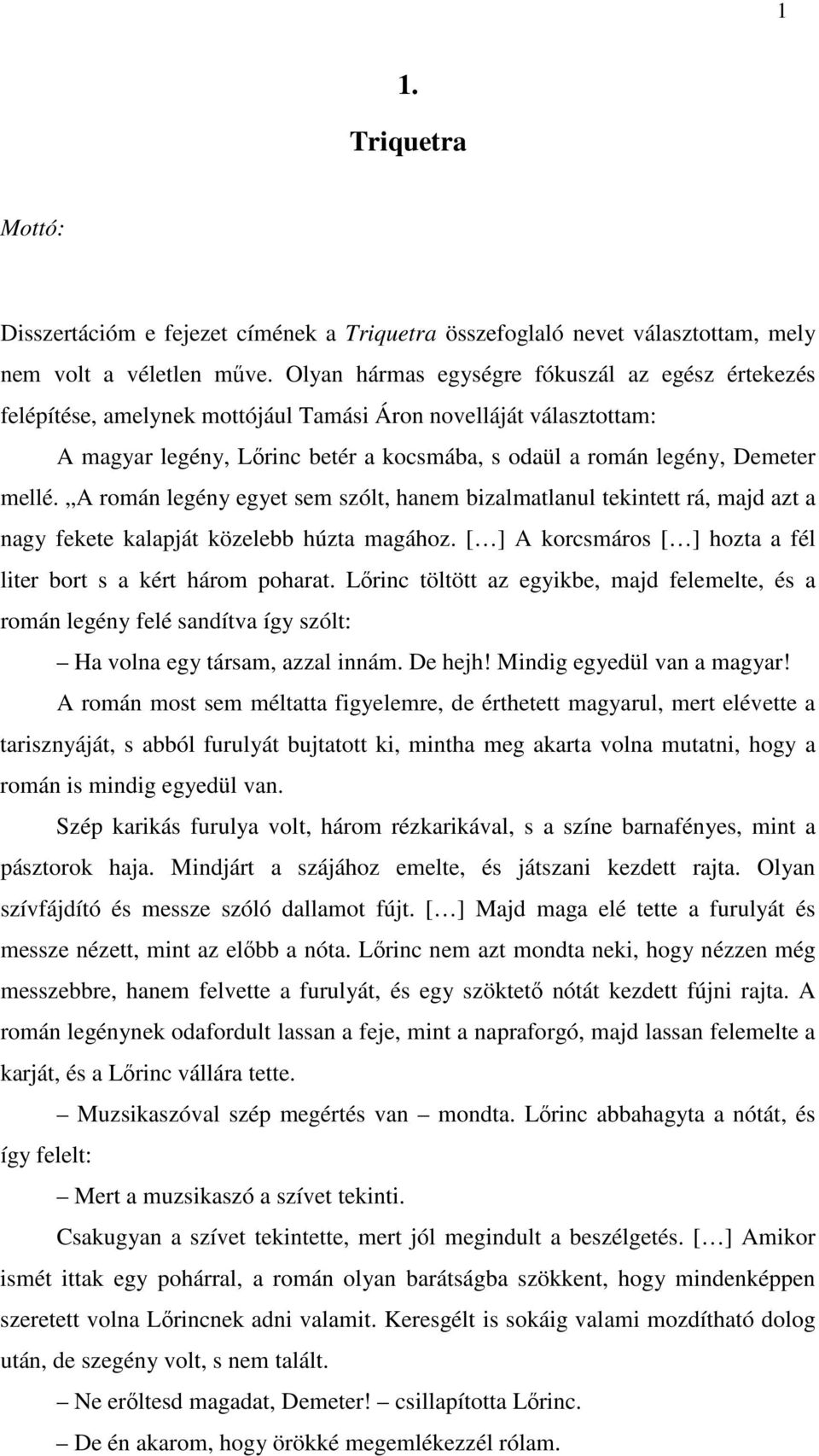 A román legény egyet sem szólt, hanem bizalmatlanul tekintett rá, majd azt a nagy fekete kalapját közelebb húzta magához. [ ] A korcsmáros [ ] hozta a fél liter bort s a kért három poharat.