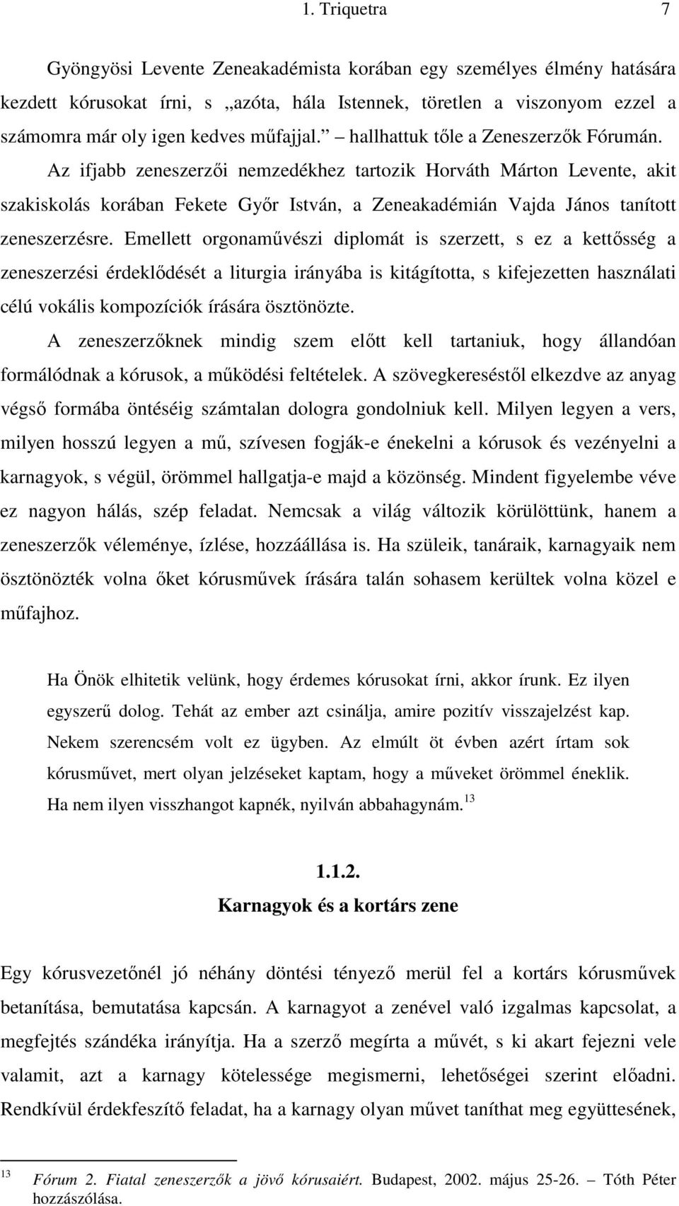 Az ifjabb zeneszerzői nemzedékhez tartozik Horváth Márton Levente, akit szakiskolás korában Fekete Győr István, a Zeneakadémián Vajda János tanított zeneszerzésre.
