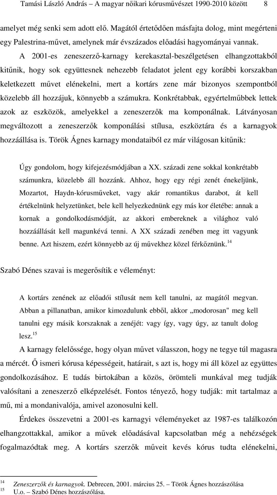A 2001-es zeneszerző-karnagy kerekasztal-beszélgetésen elhangzottakból kitűnik, hogy sok együttesnek nehezebb feladatot jelent egy korábbi korszakban keletkezett művet elénekelni, mert a kortárs zene