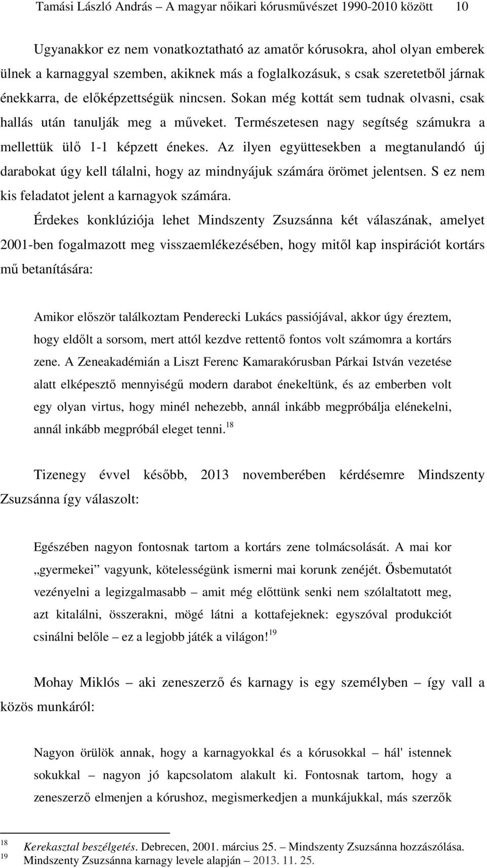 Természetesen nagy segítség számukra a mellettük ülő 1-1 képzett énekes. Az ilyen együttesekben a megtanulandó új darabokat úgy kell tálalni, hogy az mindnyájuk számára örömet jelentsen.