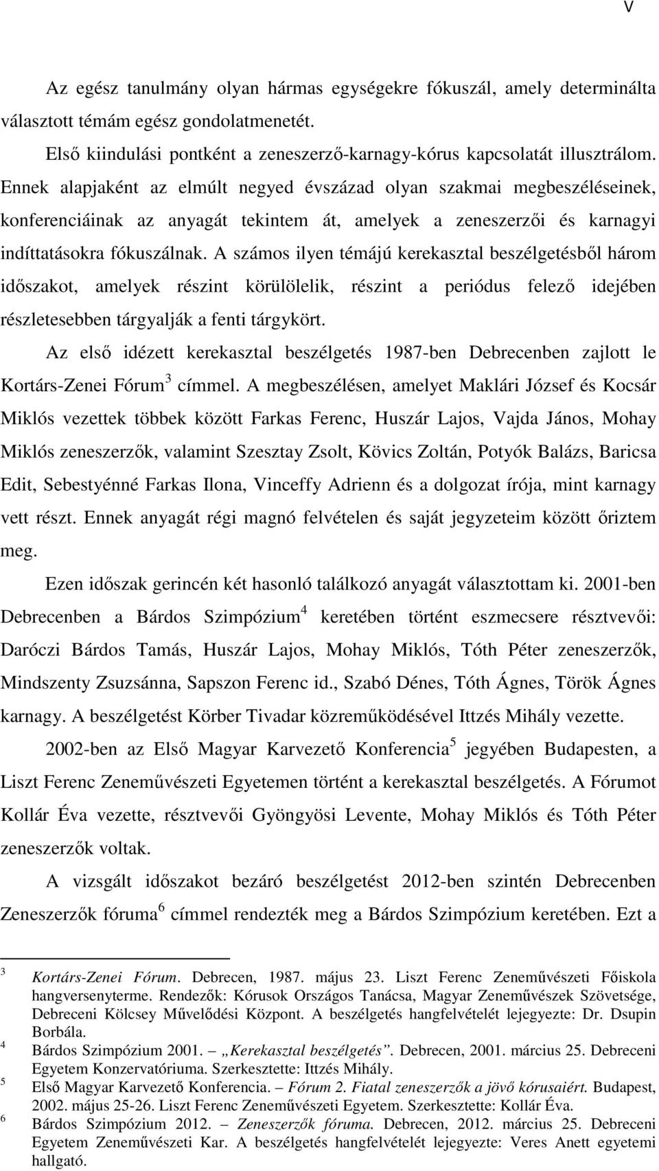 A számos ilyen témájú kerekasztal beszélgetésből három időszakot, amelyek részint körülölelik, részint a periódus felező idejében részletesebben tárgyalják a fenti tárgykört.