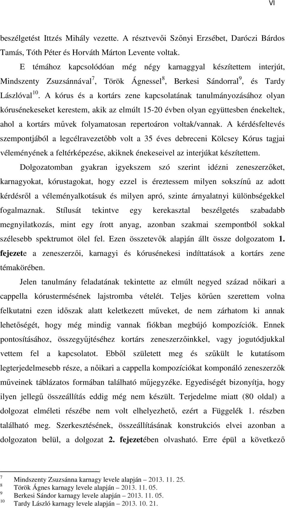 A kórus és a kortárs zene kapcsolatának tanulmányozásához olyan kórusénekeseket kerestem, akik az elmúlt 15-20 évben olyan együttesben énekeltek, ahol a kortárs művek folyamatosan repertoáron