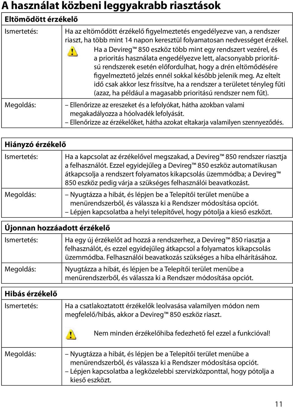 előfordulhat, hogy a drén eltömődésére figyelmeztető jelzés ennél sokkal később jelenik meg Az eltelt idő csak akkor lesz frissítve, ha a rendszer a területet tényleg fűti (azaz, ha például a