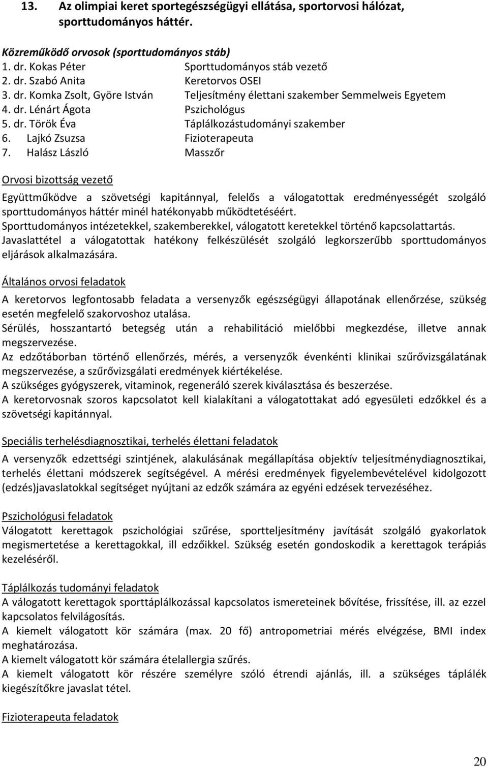 Halász László Masszőr Orvosi bizottság vezető Együttműködve a szövetségi kapitánnyal, felelős a válogatottak eredményességét szolgáló sporttudományos háttér minél hatékonyabb működtetéséért.