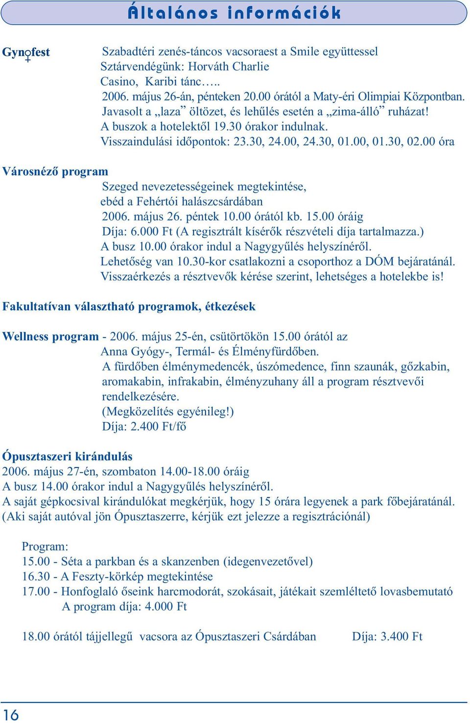 00 óra Városnézõ program Szeged nevezetességeinek megtekintése, ebéd a Fehértói halászcsárdában 2006. május 26. péntek 10.00 órától kb. 15.00 óráig Díja: 6.