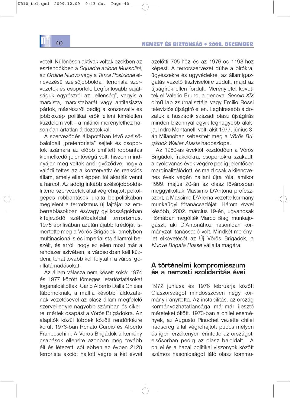 Legfontosabb sajátságuk egyrészrõl az ellenség, vagyis a marxista, marxistabarát vagy antifasiszta pártok, másrészrõl pedig a konzervatív és jobbközép politikai erõk elleni kíméletlen küzdelem volt a