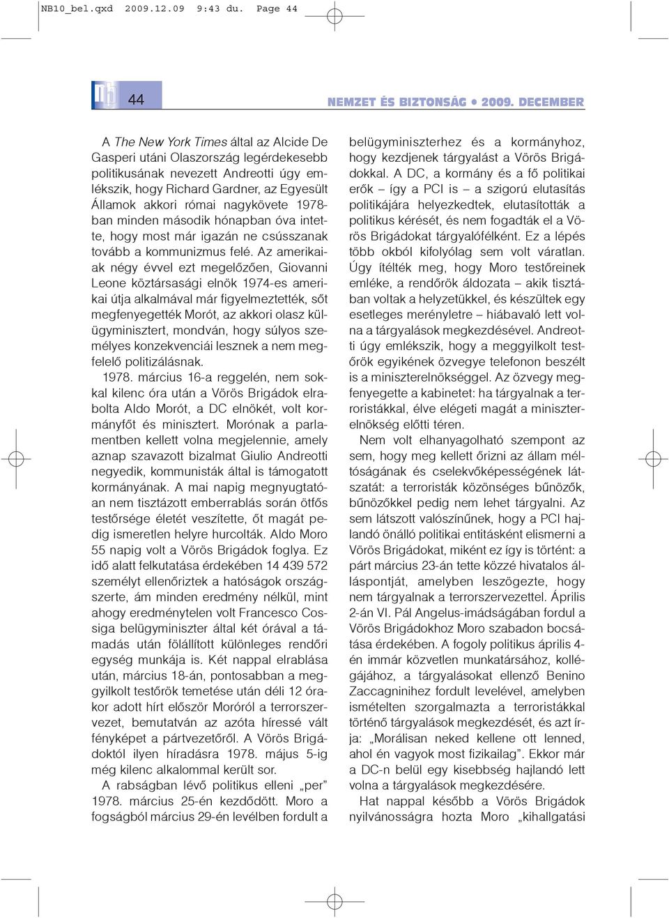 nagykövete 1978- ban minden második hónapban óva intette, hogy most már igazán ne csússzanak tovább a kommunizmus felé.