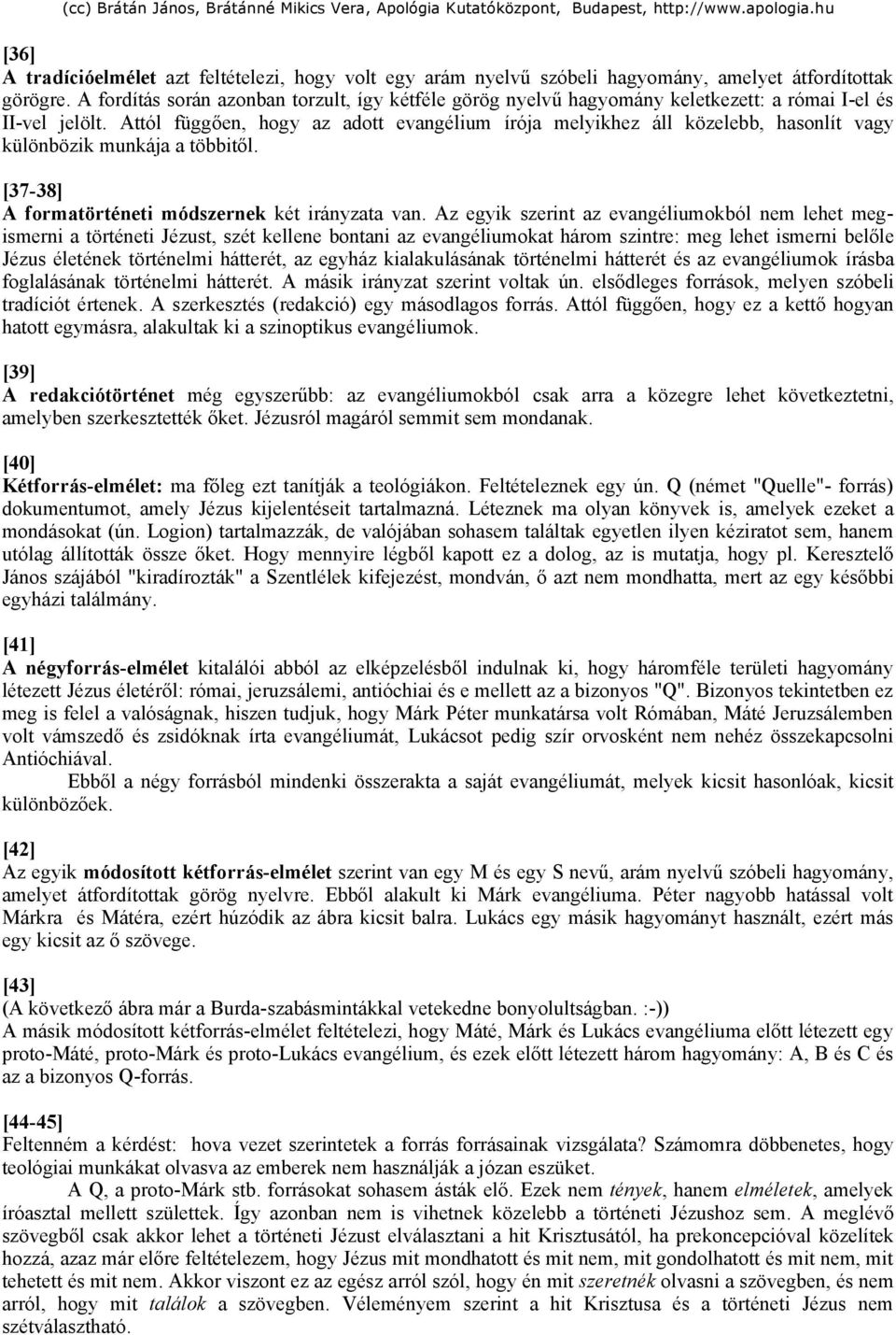 Attól függően, hogy az adott evangélium írója melyikhez áll közelebb, hasonlít vagy különbözik munkája a többitől. [37-38] A formatörténeti módszernek két irányzata van.