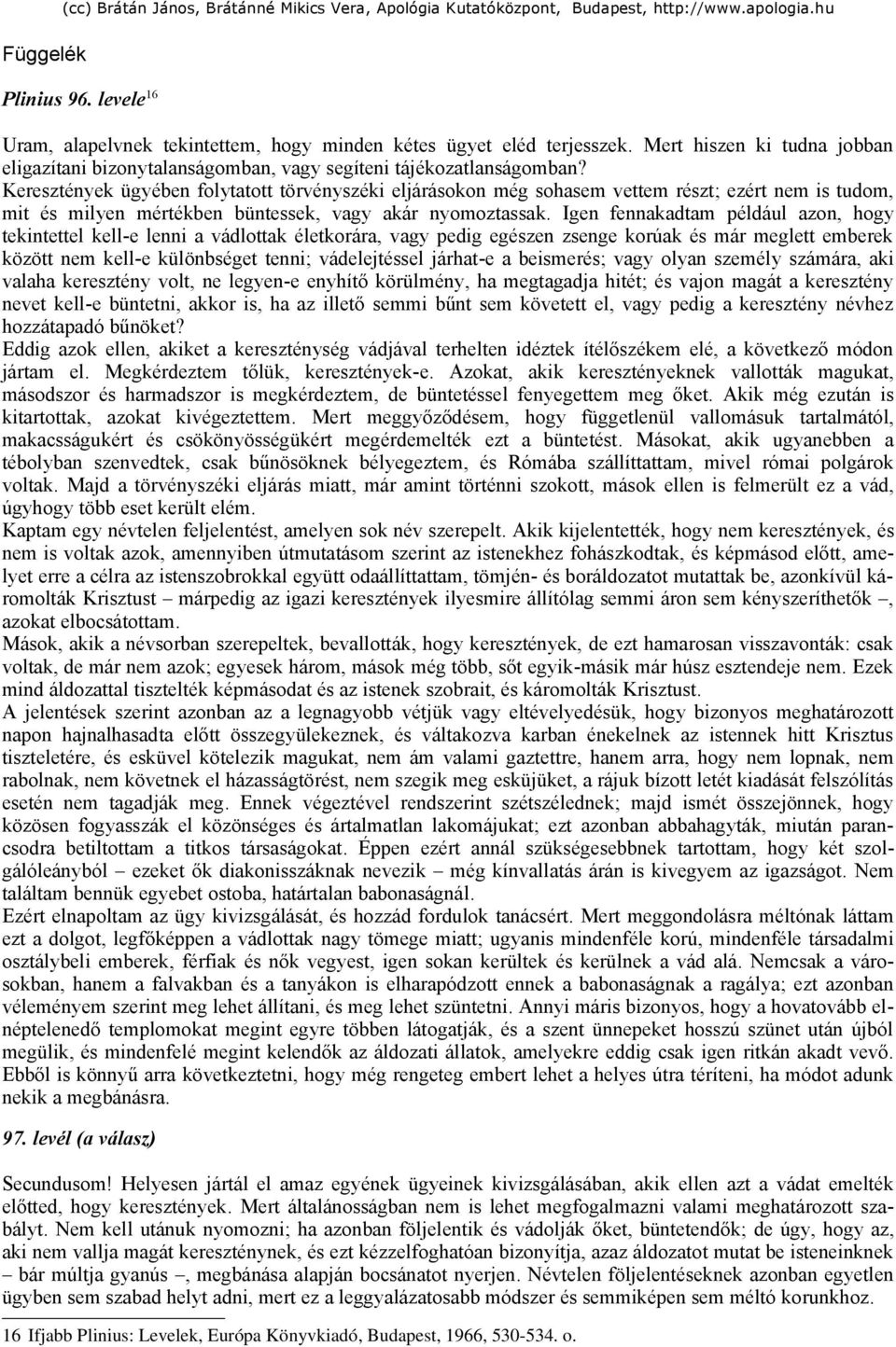 Keresztények ügyében folytatott törvényszéki eljárásokon még sohasem vettem részt; ezért nem is tudom, mit és milyen mértékben büntessek, vagy akár nyomoztassak.