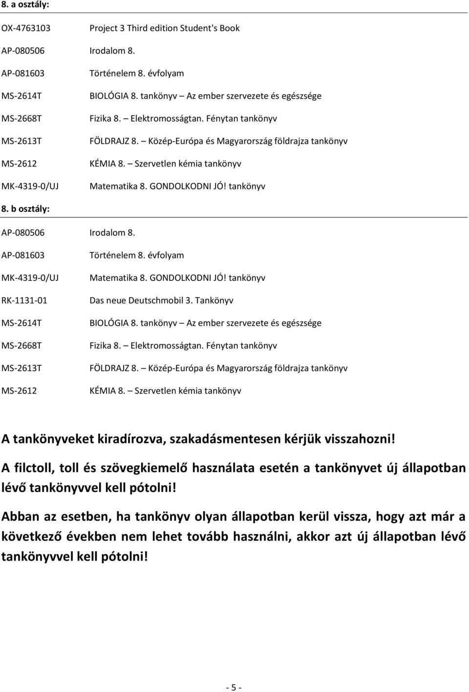 GONDOLKODNI JÓ! tankönyv 8. b osztály: AP-080506 Irodalom 8. AP-081603 MK-4319-0/UJ RK-1131-01 MS-2614T MS-2668T MS-2613T MS-2612 Történelem 8. évfolyam Matematika 8. GONDOLKODNI JÓ!