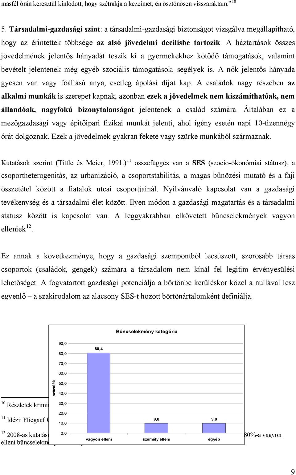 A háztartások összes jövedelmének jelentős hányadát teszik ki a gyermekekhez kötődő támogatások, valamint bevételt jelentenek még egyéb szociális támogatások, segélyek is.