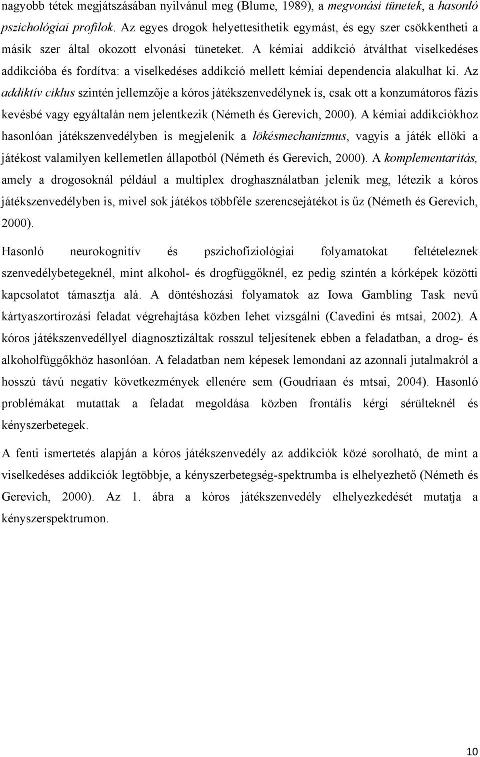 A kémiai addikció átválthat viselkedéses addikcióba és fordítva: a viselkedéses addikció mellett kémiai dependencia alakulhat ki.