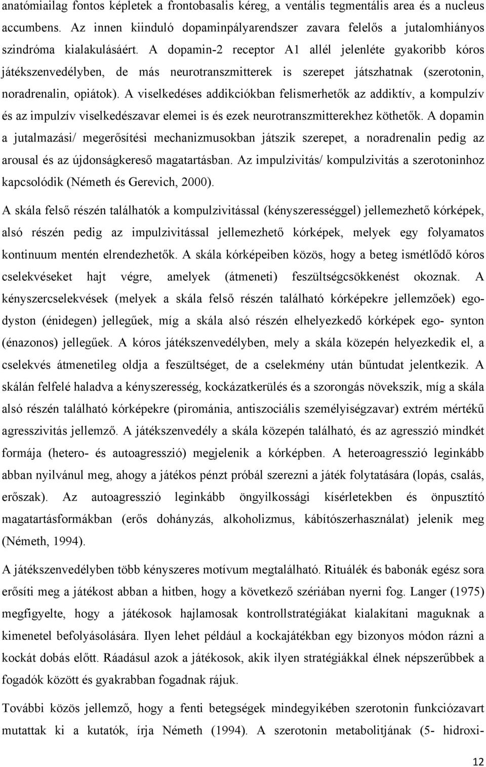 A viselkedéses addikciókban felismerhetők az addiktív, a kompulzív és az impulzív viselkedészavar elemei is és ezek neurotranszmitterekhez köthetők.