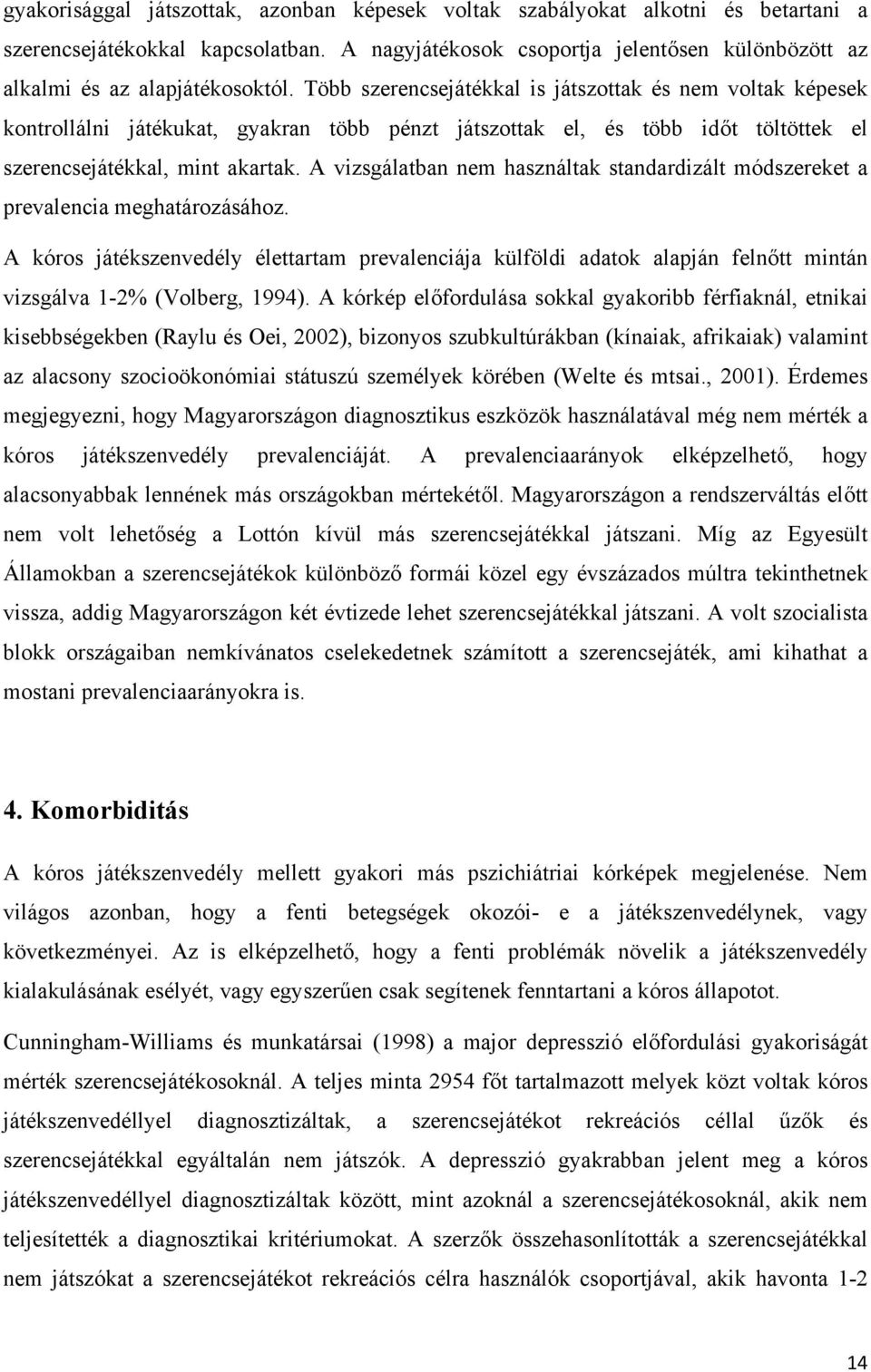 Több szerencsejátékkal is játszottak és nem voltak képesek kontrollálni játékukat, gyakran több pénzt játszottak el, és több időt töltöttek el szerencsejátékkal, mint akartak.