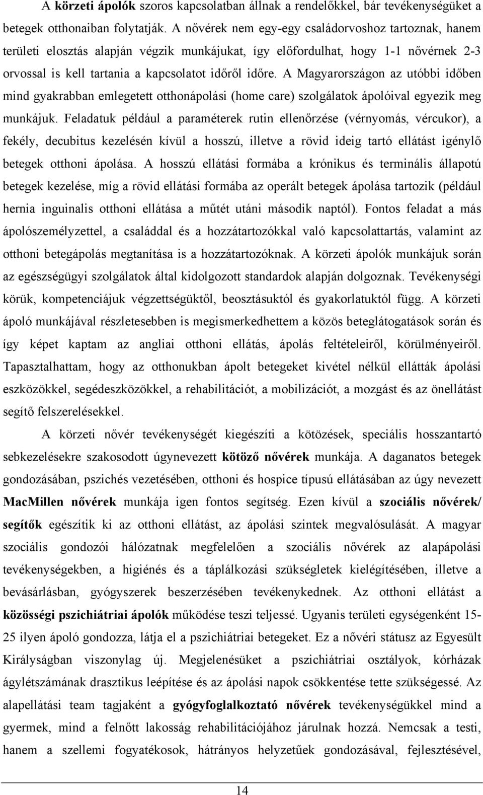 A Magyarországon az utóbbi időben mind gyakrabban emlegetett otthonápolási (home care) szolgálatok ápolóival egyezik meg munkájuk.