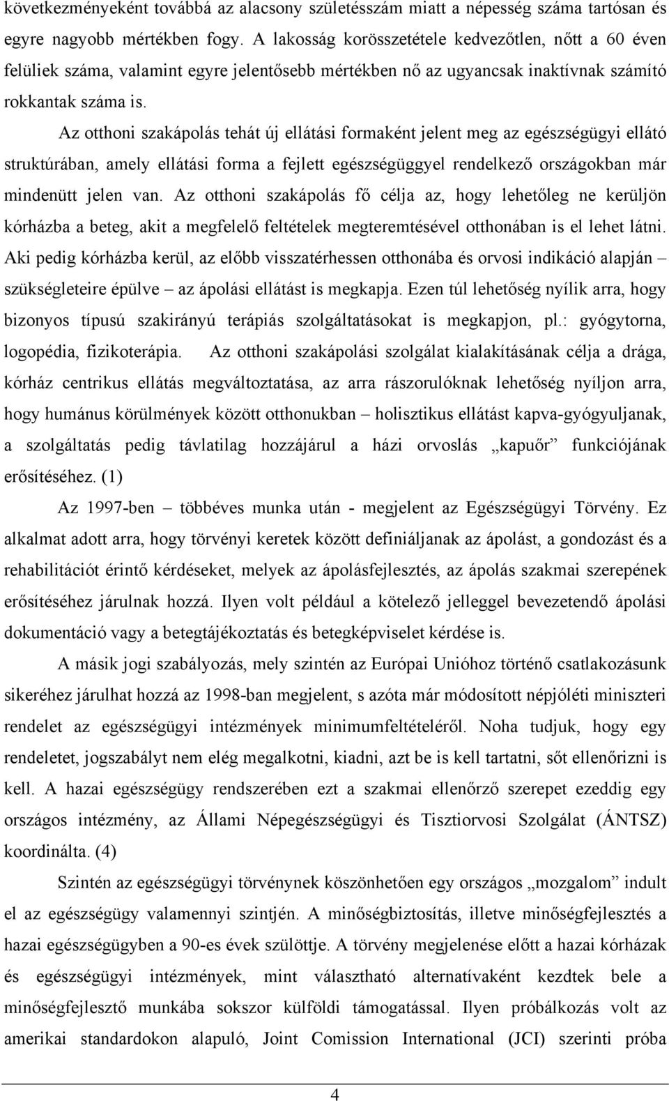 Az otthoni szakápolás tehát új ellátási formaként jelent meg az egészségügyi ellátó struktúrában, amely ellátási forma a fejlett egészségüggyel rendelkező országokban már mindenütt jelen van.