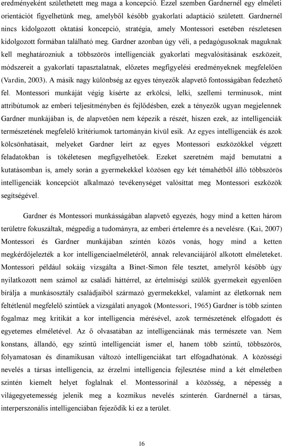 Gardner azonban úgy véli, a pedagógusoknak maguknak kell meghatározniuk a többszörös intelligenciák gyakorlati megvalósításának eszközeit, módszereit a gyakorlati tapasztalatnak, előzetes