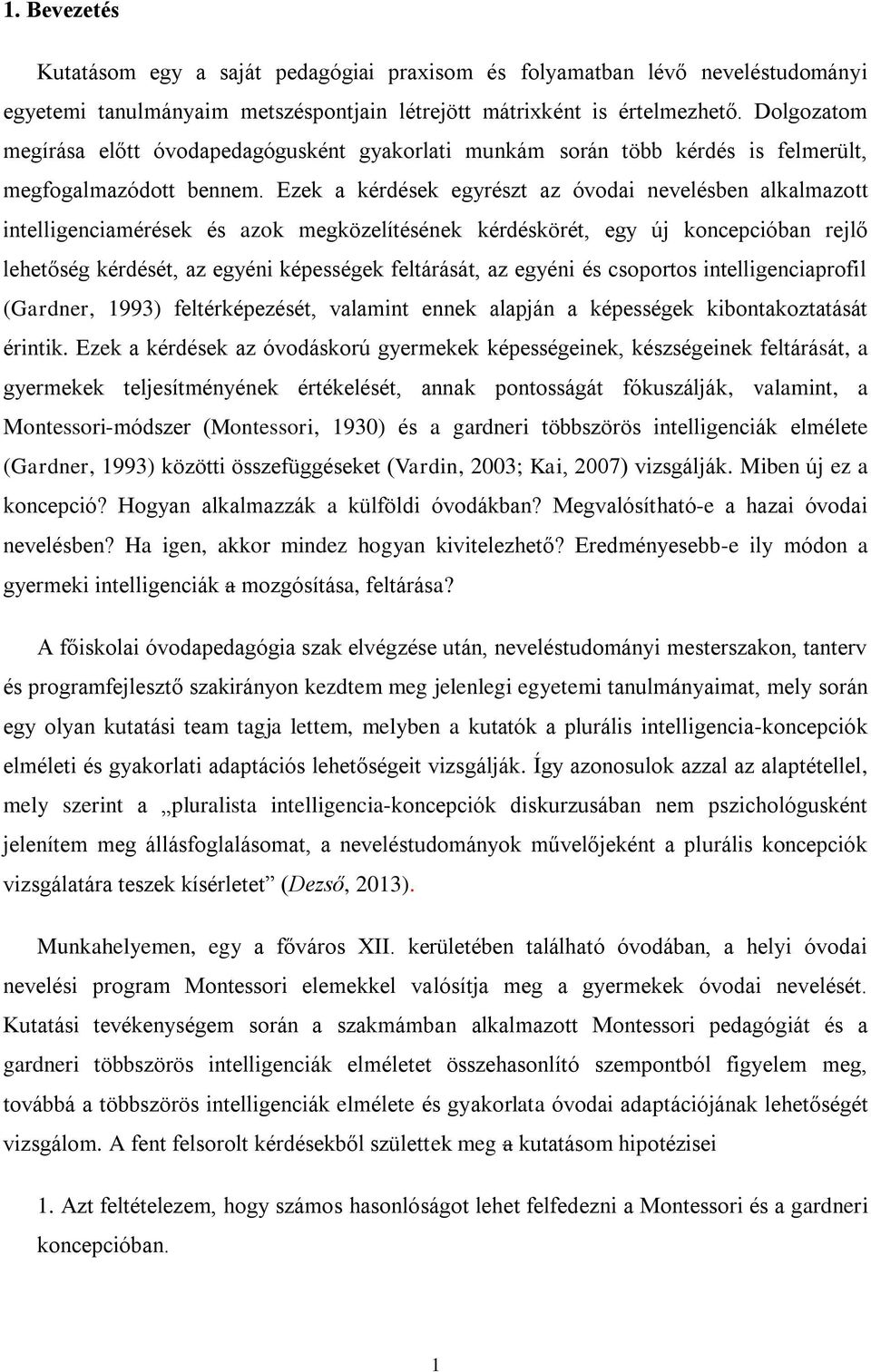 Ezek a kérdések egyrészt az óvodai nevelésben alkalmazott intelligenciamérések és azok megközelítésének kérdéskörét, egy új koncepcióban rejlő lehetőség kérdését, az egyéni képességek feltárását, az