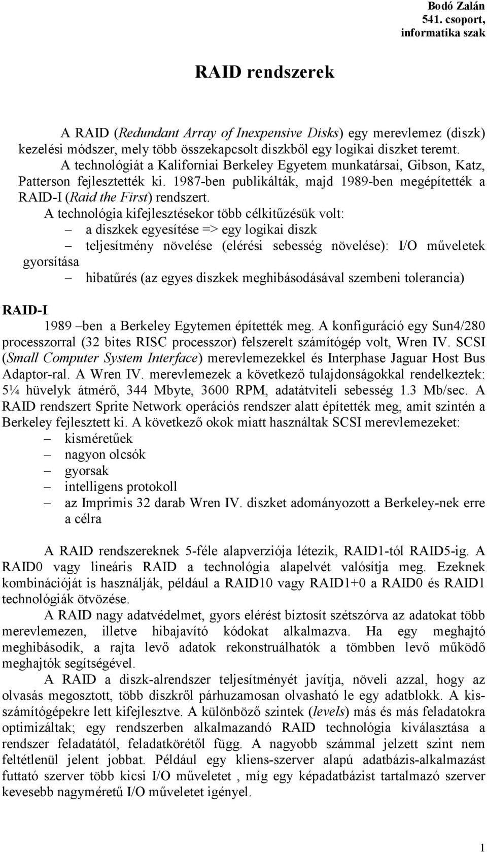 A technológiát a Kaliforniai Berkeley Egyetem munkatársai, Gibson, Katz, Patterson fejlesztették ki. 987-ben publikálták, majd 989-ben megépítették a RAID-I (Raid the First) rendszert.