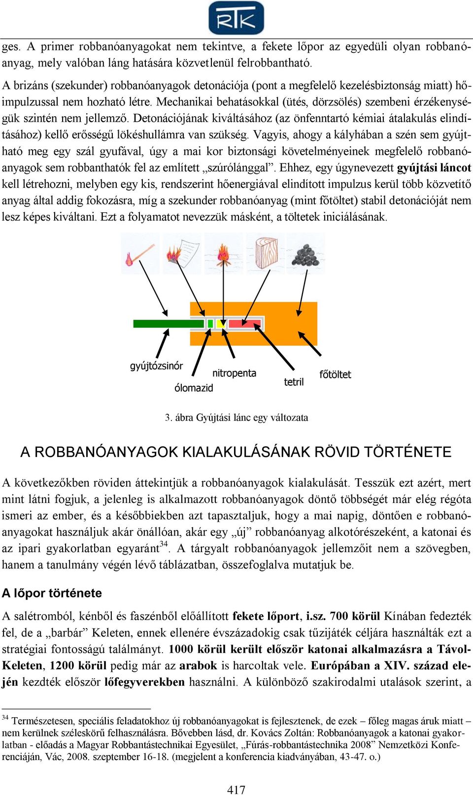 Mechanikai behatásokkal (ütés, dörzsölés) szembeni érzékenységük szintén nem jellemző.