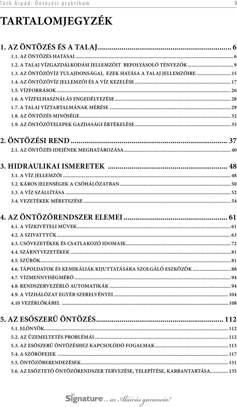 1.8. AZ ÖNTÖZÉS MINŐSÉGE... 32 1.9. AZ ÖNTÖZŐTELEPEK GAZDASÁGI ÉRTÉKELÉSE... 35 2. ÖNTÖZÉSI REND... 37 2.1. AZ ÖNTÖZÉS IDEJÉNEK MEGHATÁROZÁSA... 40 3. HIDRAULIKAI ISMERETEK... 48 3.1. A VÍZ JELLEMZŐI.