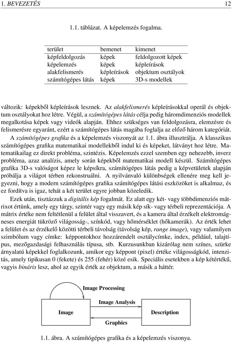 képleírások lesznek. Az alakfelismerés képleírásokkal operál és objektum osztályokat hoz létre. Végül, a számítógépes látás célja pedig háromdimenziós modellek megalkotása képek vagy videók alapján.