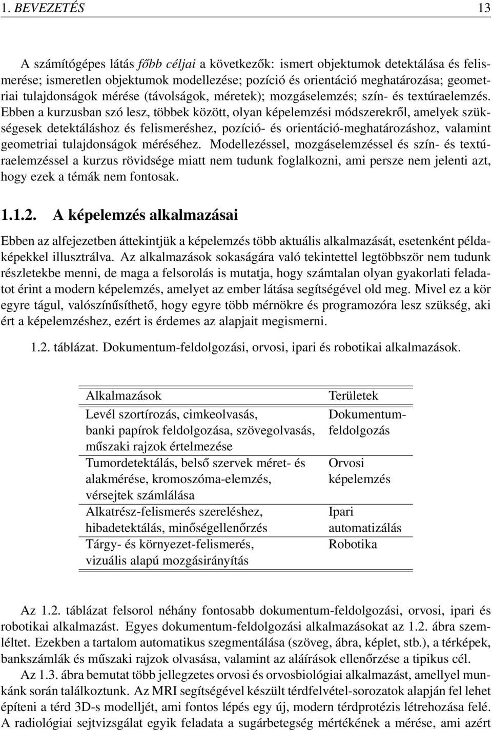 Ebben a kurzusban szó lesz, többek között, olyan képelemzési módszerekről, amelyek szükségesek detektáláshoz és felismeréshez, pozíció- és orientáció-meghatározáshoz, valamint geometriai