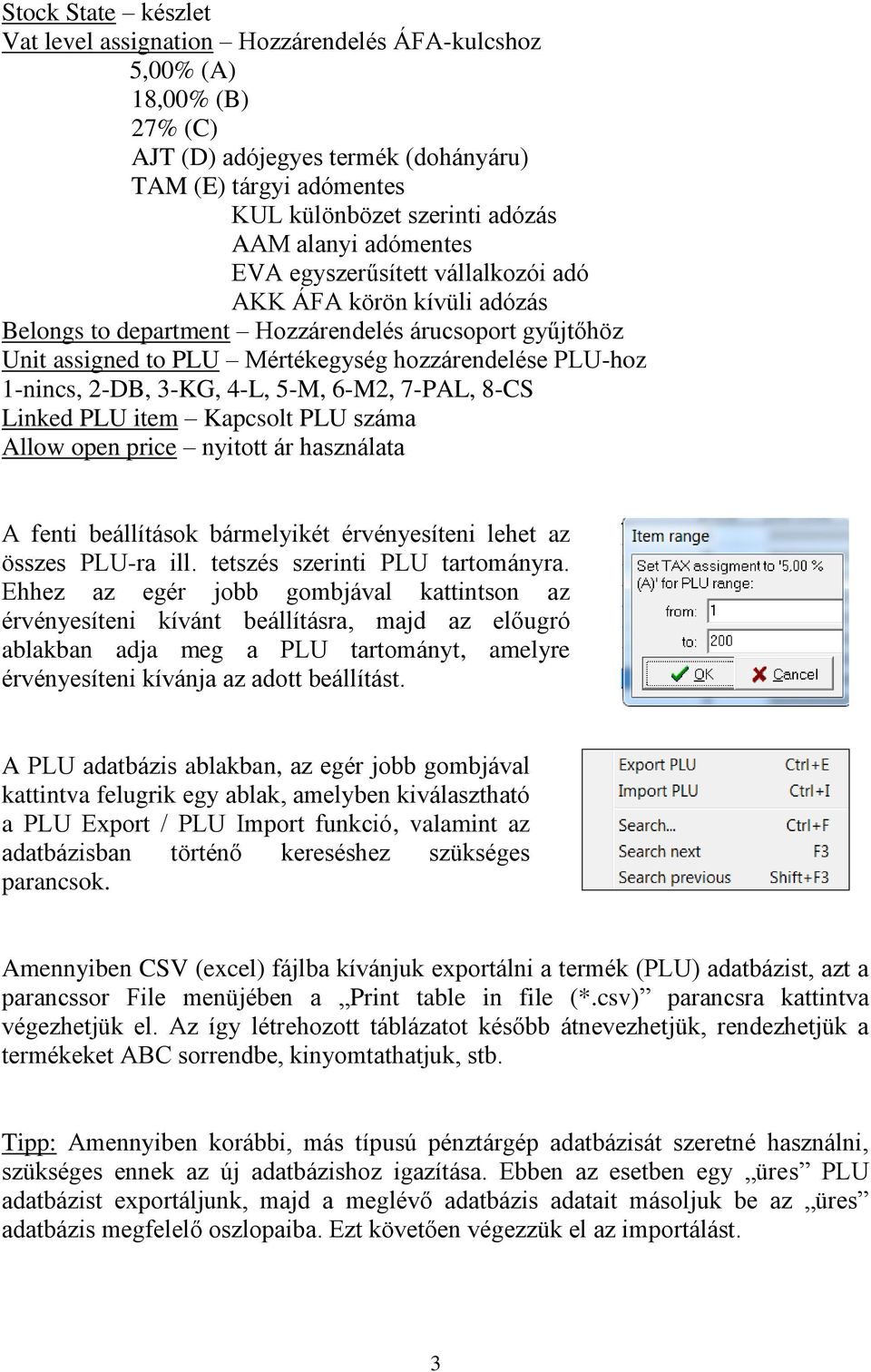 1-nincs, 2-DB, 3-KG, 4-L, 5-M, 6-M2, 7-PAL, 8-CS Linked PLU item Kapcsolt PLU száma Allow open price nyitott ár használata A fenti beállítások bármelyikét érvényesíteni lehet az összes PLU-ra ill.