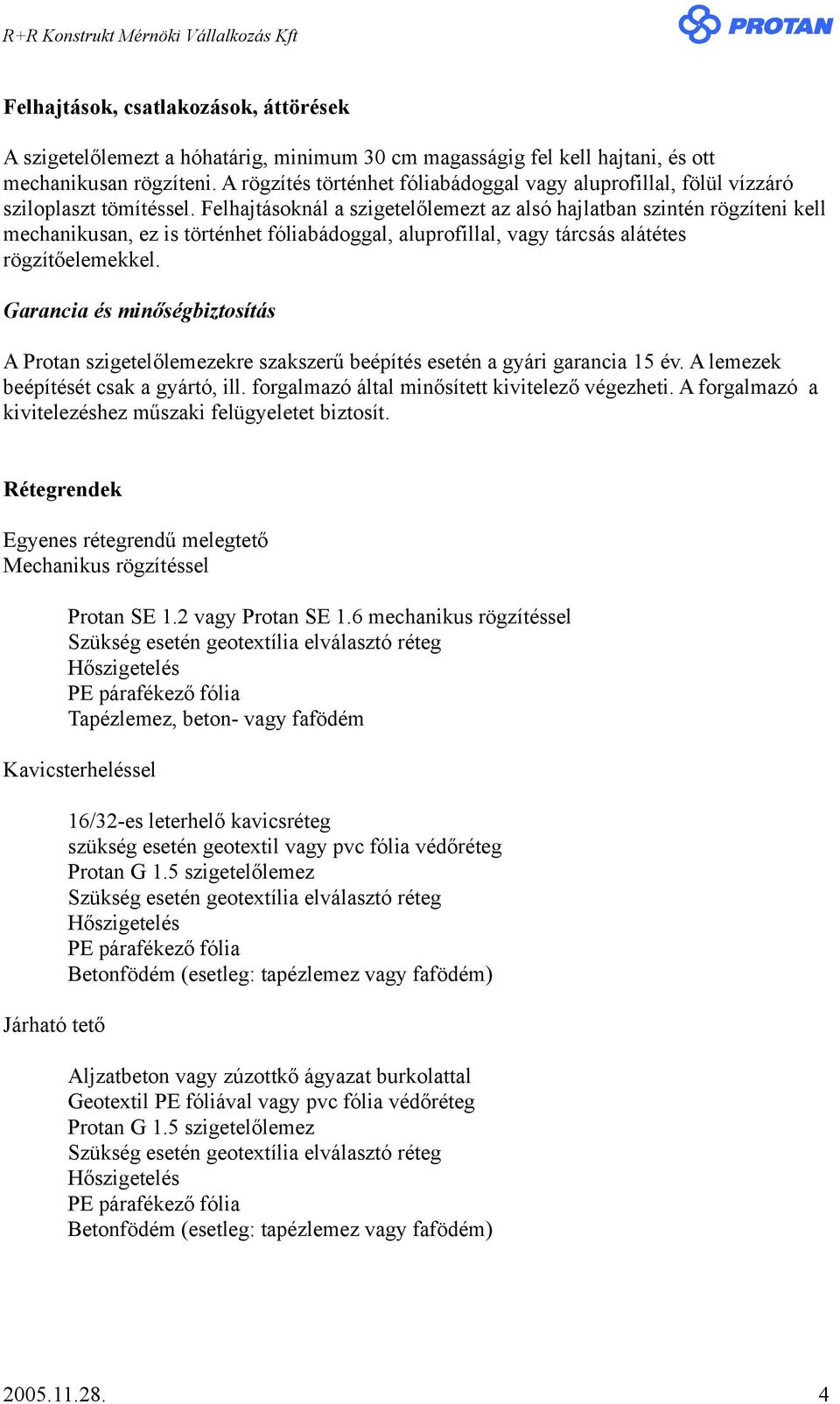 Felhajtásoknál a szigetelőlemezt az alsó hajlatban szintén rögzíteni kell mechanikusan, ez is történhet fóliabádoggal, aluprofillal, vagy tárcsás alátétes rögzítőelemekkel.