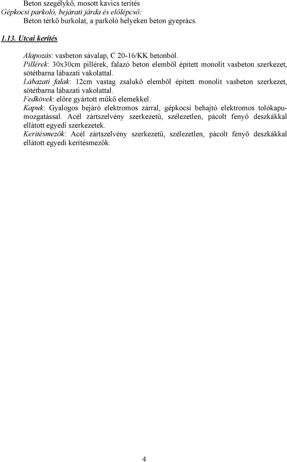 Lábazati falak: 12cm vastag zsalukő elemből épített monolit vasbeton szerkezet, sötétbarna lábazati vakolattal. Fedkövek: előre gyártott műkő elemekkel.