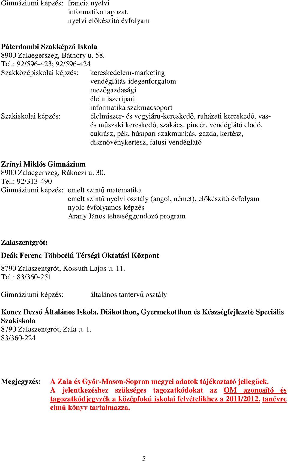 kereskedı, szakács, pincér, vendéglátó eladó, cukrász, pék, húsipari szakmunkás, gazda, kertész, dísznövénykertész, falusi vendéglátó Zrínyi Miklós Gimnázium 8900 Zalaegerszeg, Rákóczi u. 30. Tel.