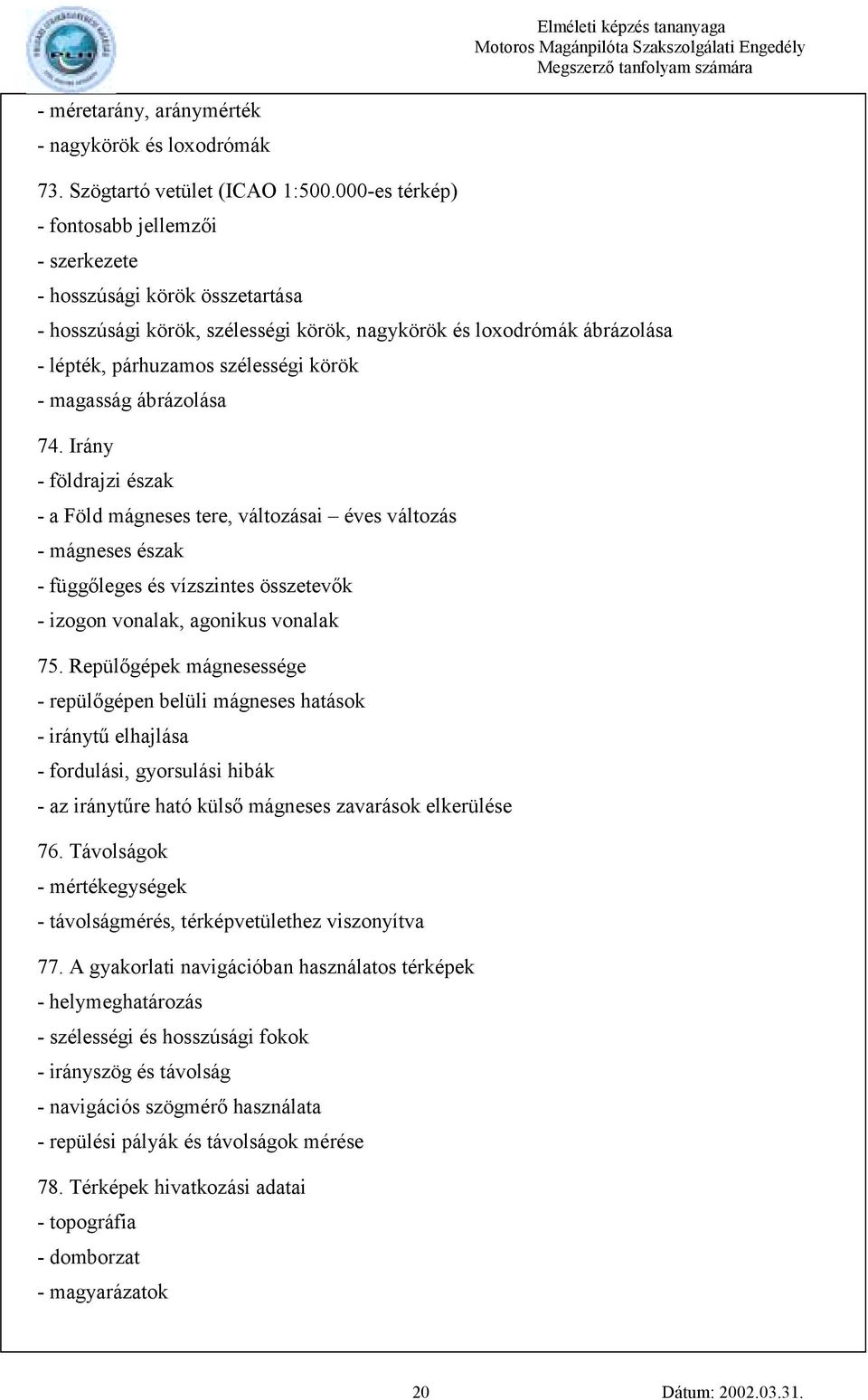 magasság ábrázolása 74. Irány - földrajzi észak - a Föld mágneses tere, változásai éves változás - mágneses észak - függőleges és vízszintes összetevők - izogon vonalak, agonikus vonalak 75.
