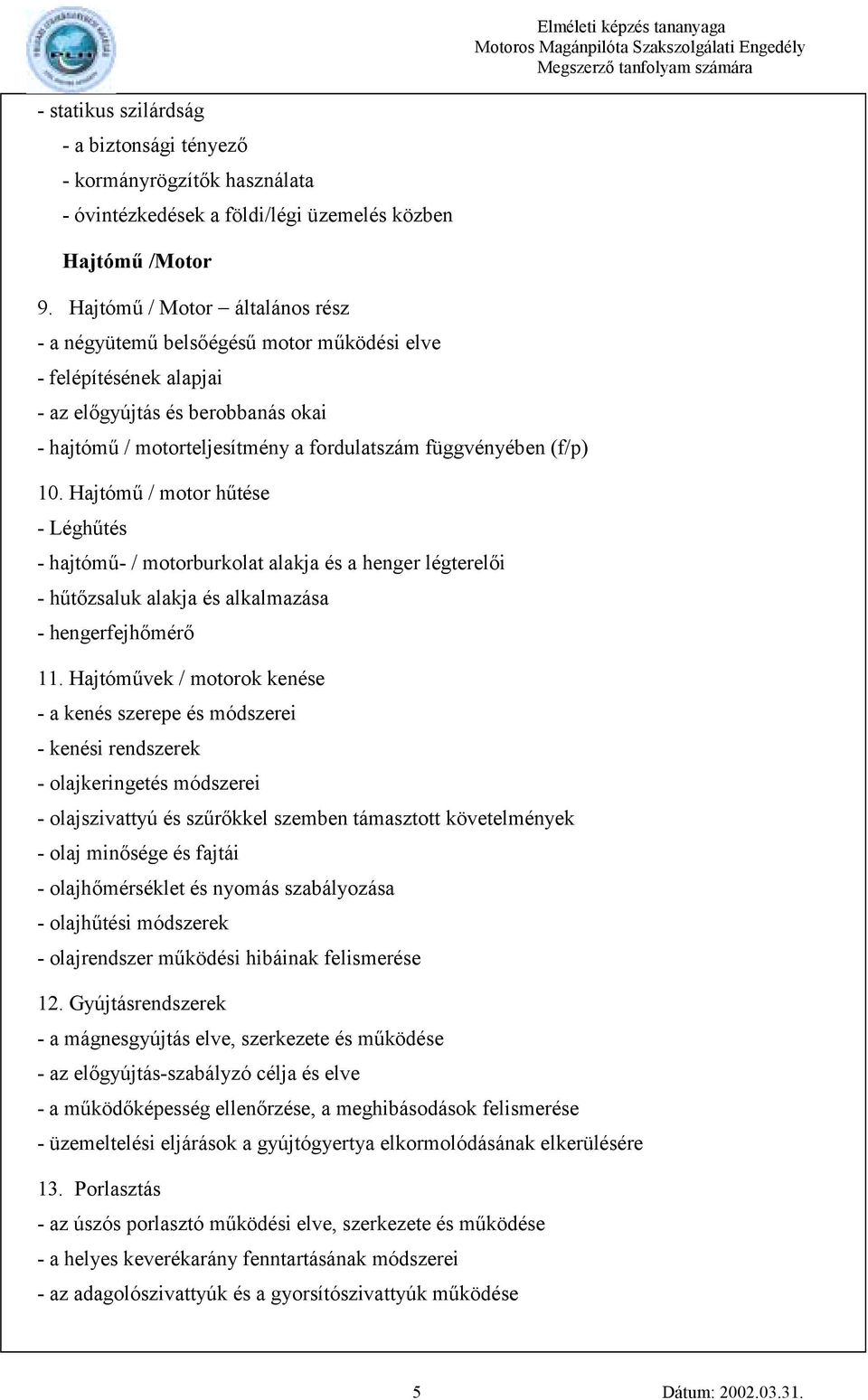 10. Hajtómű / motor hűtése - Léghűtés - hajtómű- / motorburkolat alakja és a henger légterelői - hűtőzsaluk alakja és alkalmazása - hengerfejhőmérő 11.