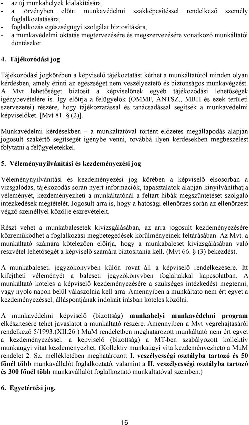 Tájékozódási jog Tájékozódási jogkörében a képviselő tájékoztatást kérhet a munkáltatótól minden olyan kérdésben, amely érinti az egészséget nem veszélyeztető és biztonságos munkavégzést.