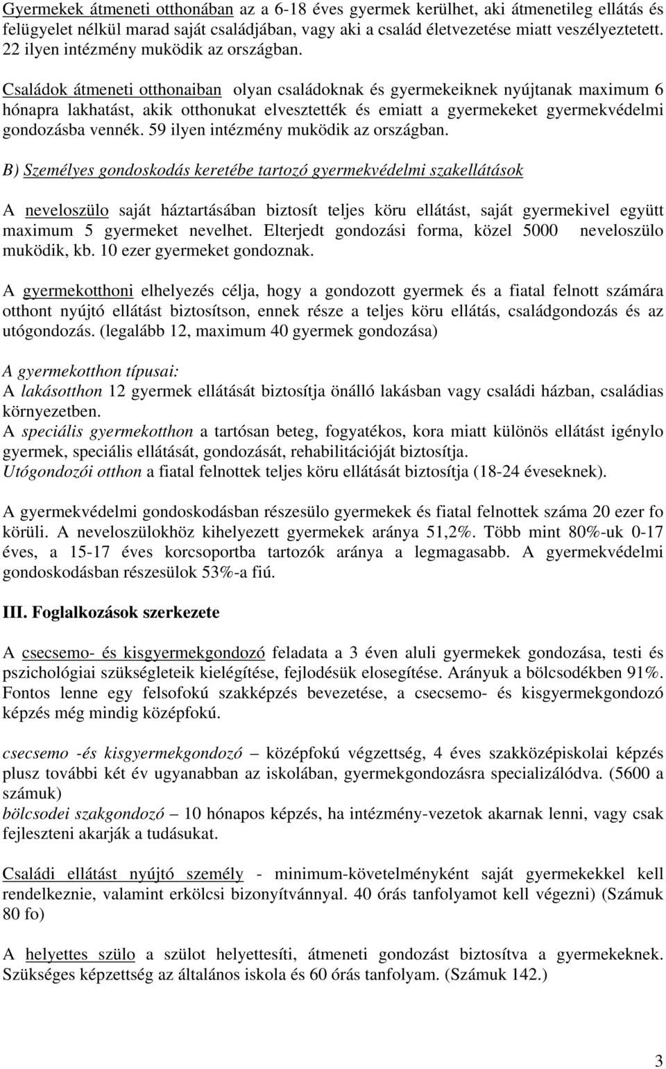 Családok átmeneti otthonaiban olyan családoknak és gyermekeiknek nyújtanak maximum 6 hónapra lakhatást, akik otthonukat elvesztették és emiatt a gyermekeket gyermekvédelmi gondozásba vennék.