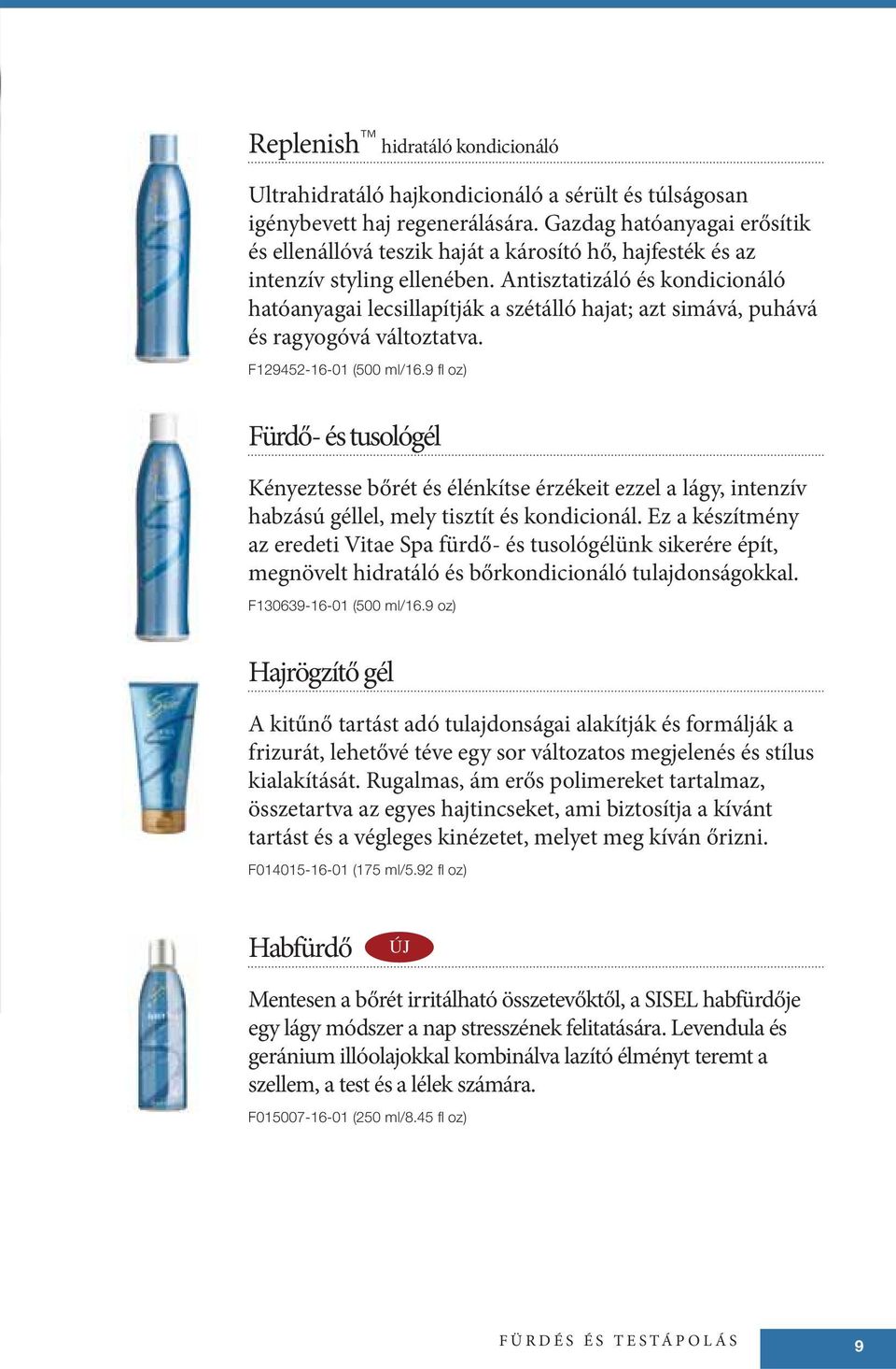 Antisztatizáló és kondicionáló hatóanyagai lecsillapítják a szétálló hajat; azt simává, puhává és ragyogóvá változtatva. F129452-16-01 (500 ml/16.
