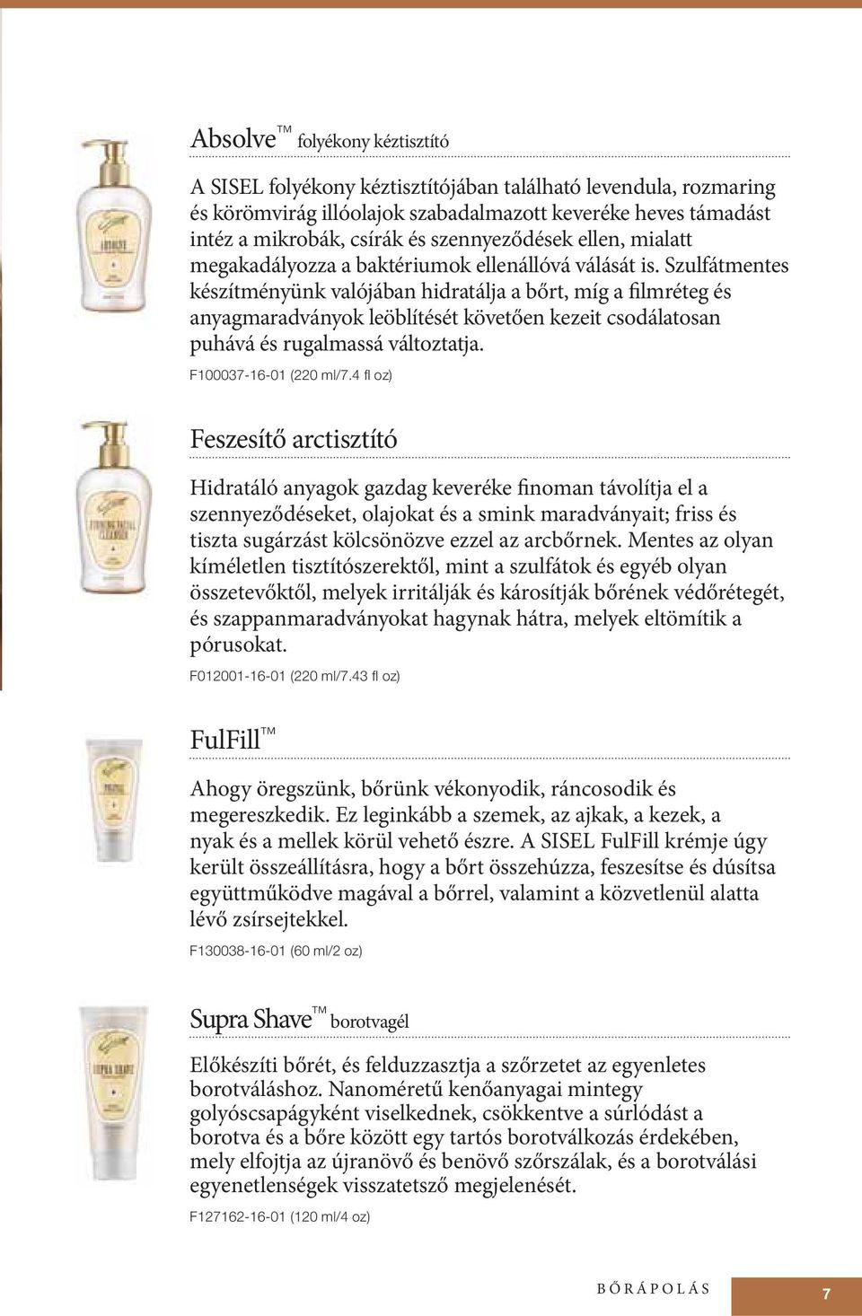 Szulfátmentes készítményünk valójában hidratálja a bőrt, míg a filmréteg és anyagmaradványok leöblítését követően kezeit csodálatosan puhává és rugalmassá változtatja. F100037-16-01 (220 ml/7.